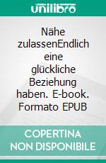 Nähe zulassenEndlich eine glückliche Beziehung haben. E-book. Formato EPUB