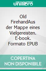 Old FirehandAus der Mappe eines Vielgereisten. E-book. Formato EPUB