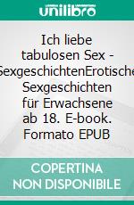 Ich liebe tabulosen Sex - SexgeschichtenErotische Sexgeschichten für Erwachsene ab 18. E-book. Formato EPUB ebook