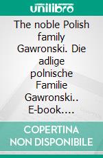 The noble Polish family Gawronski. Die adlige polnische Familie Gawronski.. E-book. Formato EPUB ebook di Werner Zurek