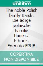 The noble Polish family Barski. Die adlige polnische Familie Barski.. E-book. Formato EPUB ebook di Werner Zurek