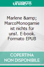 Marlene &amp; MarcoMonogamie ist nichts für uns!. E-book. Formato EPUB ebook