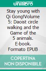 Stay young with Qi Gong!Volume 5: Daoist circle walking and the Game of the 5 animals. E-book. Formato EPUB ebook