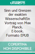 Sinn und Grenzen der exakten WissenschaftEin Vortrag von Max Planck. E-book. Formato EPUB ebook di Max Planck