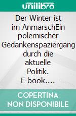 Der Winter ist im AnmarschEin polemischer Gedankenspaziergang durch die aktuelle Politik. E-book. Formato EPUB ebook