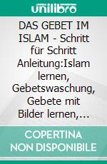 DAS GEBET IM ISLAM | Schritt für Schritt Anleitung:Islam lernen, Gebetswaschung, Gebete mit Bilder lernen, Islam auf Deutsch:. E-book. Formato EPUB ebook