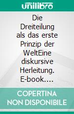 Die Dreiteilung als das erste Prinzip der WeltEine diskursive Herleitung. E-book. Formato EPUB ebook