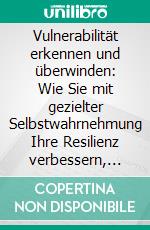 Vulnerabilität erkennen und überwinden: Wie Sie mit gezielter Selbstwahrnehmung Ihre Resilienz verbessern, Optimismus erlernen und Ihr Selbstbewusstsein stärken, um emotionale Freiheit zu erlangen. E-book. Formato EPUB