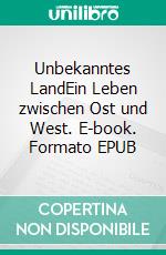 Unbekanntes LandEin Leben zwischen Ost und West. E-book. Formato EPUB ebook di Richard Zelenka