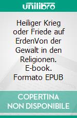 Heiliger Krieg oder Friede auf ErdenVon der Gewalt in den Religionen. E-book. Formato EPUB ebook