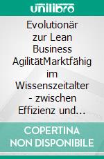 Evolutionär zur Lean Business AgilitätMarktfähig im Wissenszeitalter - zwischen Effizienz und Flexibilität. E-book. Formato EPUB ebook