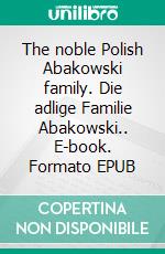 The noble Polish Abakowski family. Die adlige Familie Abakowski.. E-book. Formato EPUB ebook