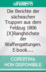 Die Berichte der sächsischen Truppen aus dem Feldzug 1806 (X)Ranghöchste der Waffengattungen. E-book. Formato EPUB ebook