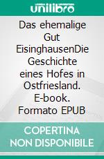 Das ehemalige Gut EisinghausenDie Geschichte eines Hofes in Ostfriesland. E-book. Formato EPUB ebook