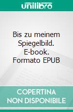 Bis zu meinem Spiegelbild. E-book. Formato EPUB ebook