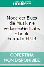 Möge der Blues die Musik nie verlassenGedichte. E-book. Formato EPUB ebook