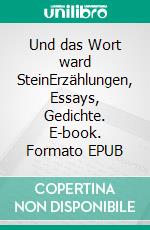 Und das Wort ward SteinErzählungen, Essays, Gedichte. E-book. Formato EPUB ebook