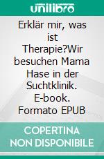 Erklär mir, was ist Therapie?Wir besuchen Mama Hase in der Suchtklinik. E-book. Formato EPUB ebook