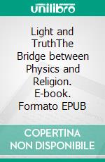 Light and TruthThe Bridge between Physics and Religion. E-book. Formato EPUB ebook