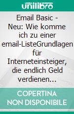 Email Basic - Neu: Wie komme ich zu einer email-ListeGrundlagen für Interneteinsteiger, die endlich Geld verdienen wollen. E-book. Formato EPUB ebook