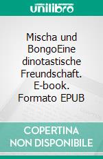 Mischa und BongoEine dinotastische Freundschaft. E-book. Formato EPUB ebook