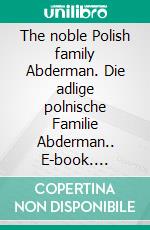 The noble Polish family Abderman. Die adlige polnische Familie Abderman.. E-book. Formato EPUB ebook