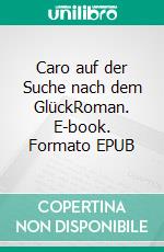 Caro auf der Suche nach dem GlückRoman. E-book. Formato EPUB ebook di Anne Koch-Gosejacob