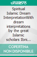 Spiritual Islamic Dream InterpretationWith dream interpretations by the great Islamic scholars Ibni Sirin, Imam Nablusi, Seyyid Süleyman el-Hüseyni. E-book. Formato EPUB ebook