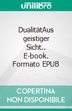 DualitätAus geistiger Sicht.. E-book. Formato EPUB ebook