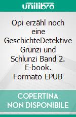 Opi erzähl noch eine GeschichteDetektive Grunzi und Schlunzi Band 2. E-book. Formato EPUB ebook