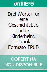 Drei Wörter für eine GeschichteLeo Liebe Kinderheim. E-book. Formato EPUB ebook di Sina Land