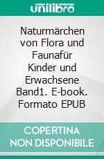 Naturmärchen von Flora und Faunafür Kinder und Erwachsene Band1. E-book. Formato EPUB ebook