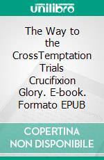 The Way to the CrossTemptation Trials Crucifixion Glory. E-book. Formato EPUB ebook di Priscillia Nkembi Mvuemba