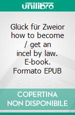 Glück für Zweior how to become / get an incel by law. E-book. Formato EPUB ebook