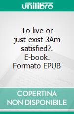 To live or just exist 3Am satisfied?. E-book. Formato EPUB