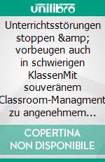 Unterrichtsstörungen stoppen &amp; vorbeugen auch in schwierigen KlassenMit souveränem Classroom-Managment zu angenehmem Klassenklima und weniger Stress - inkl. der besten Sofortmaßnahmen. E-book. Formato EPUB ebook