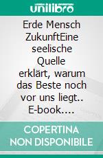 Erde Mensch ZukunftEine seelische Quelle erklärt, warum das Beste noch vor uns liegt.. E-book. Formato EPUB ebook