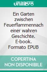 Ein Garten zwischen Feuerflammennach einer wahren Geschichte. E-book. Formato EPUB ebook