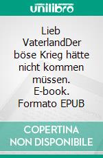 Lieb VaterlandDer böse Krieg hätte nicht kommen müssen. E-book. Formato EPUB ebook