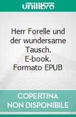 Herr Forelle und der wundersame Tausch. E-book. Formato EPUB ebook di Peter Lüke