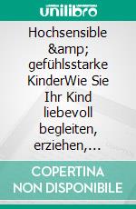 Hochsensible &amp; gefühlsstarke KinderWie Sie Ihr Kind liebevoll begleiten, erziehen, fördern und stärken - Hochsensibel und glücklich. E-book. Formato EPUB ebook