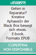 Gehirn in Reparatur? Kreative AphasieIn der Black Box bewegt sich etwas. E-book. Formato EPUB ebook di Martina Grabowski