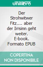 Der Strohwitwer Fitz.... aber der Irrsinn geht weiter. E-book. Formato EPUB ebook di Fritz-Stefan Valtner