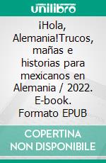 ¡Hola, Alemania!Trucos, mañas e historias para mexicanos en Alemania / 2022. E-book. Formato EPUB ebook