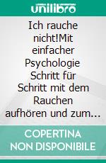 Ich rauche nicht!Mit einfacher Psychologie Schritt für Schritt mit dem Rauchen aufhören und zum Nichtraucher werden - inkl. 4-Wochen-Actionplan. E-book. Formato EPUB ebook di Matthes Heidt