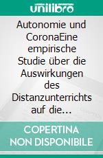 Autonomie und CoronaEine empirische Studie über die Auswirkungen des Distanzunterrichts auf die Schüler*innenselbstständigkeit. E-book. Formato EPUB ebook