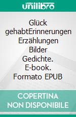 Glück gehabtErinnerungen Erzählungen Bilder Gedichte. E-book. Formato EPUB