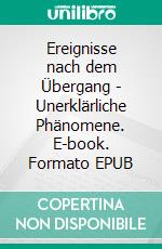 Ereignisse nach dem Übergang - Unerklärliche Phänomene. E-book. Formato EPUB ebook