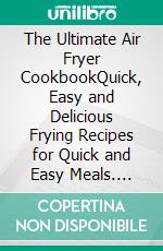 The Ultimate Air Fryer CookbookQuick, Easy and Delicious Frying Recipes for Quick and Easy Meals. E-book. Formato EPUB ebook di Elma Boren