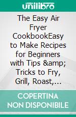 The Easy Air Fryer CookbookEasy to Make Recipes for Beginners with Tips & Tricks to Fry, Grill, Roast, and Bake. E-book. Formato EPUB ebook di Kathleen Martinez